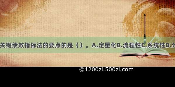 下列不属于关键绩效指标法的要点的是（）。A.定量化B.流程性C.系统性D.计划性ABCD