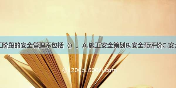 工程项目施工阶段的安全管理不包括（）。A.施工安全策划B.安全预评价C.安全检查D.施工