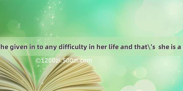 Not once has she given in to any difficulty in her life and that\'s  she is a strong­wi