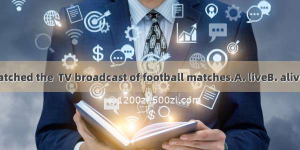 Many people watched the  TV broadcast of football matches.A. liveB. aliveC. livingD. livel