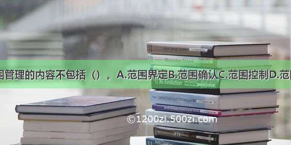 工程项目范围管理的内容不包括（）。A.范围界定B.范围确认C.范围控制D.范围评估ABCD