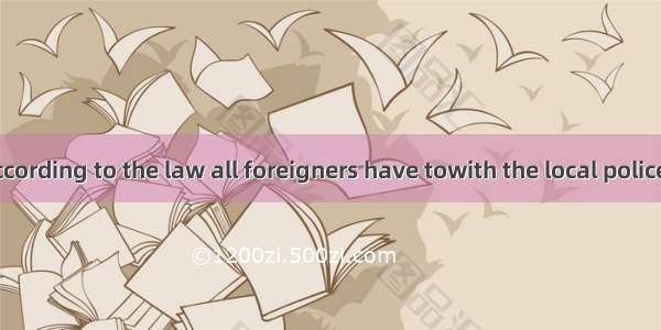 (·高考湖北卷)According to the law all foreigners have towith the local police within two we