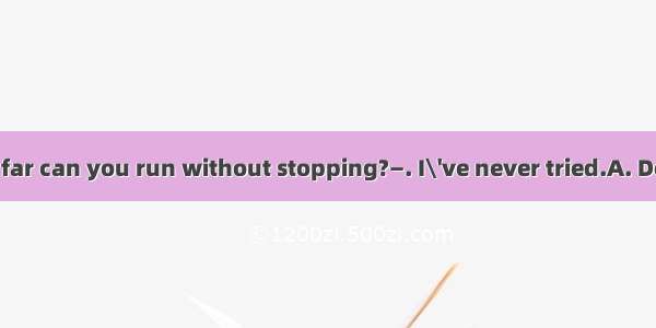 (·山东高考)—How far can you run without stopping?—. I\'ve never tried.A. Don\'t mention itB.