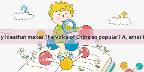 Do you have any ideathat makes The Voice of China so popular? A. what is itB. what it isC