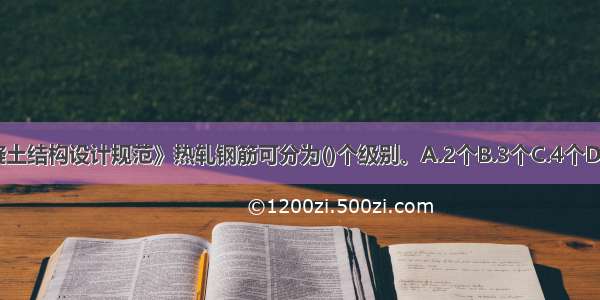 根据《混凝土结构设计规范》热轧钢筋可分为()个级别。A.2个B.3个C.4个D.5个ABCD