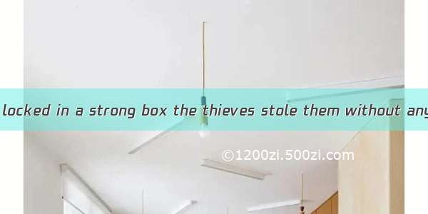 the jewels were locked in a strong box the thieves stole them without any difficulty.A. I