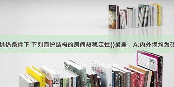 在冬季间歇供热条件下 下列围护结构的房间热稳定性()最差。A.内外墙均为砖砌体B.框架