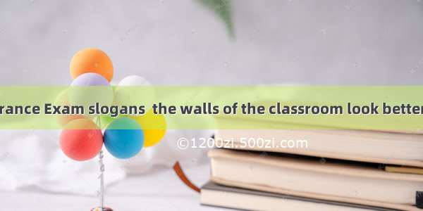 with College Entrance Exam slogans  the walls of the classroom look betterA. Having decor