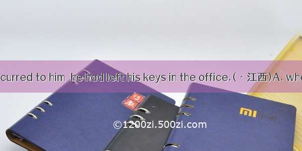 It suddenly occurred to him  he had left his keys in the office.(·江西)A. whetherB. whe