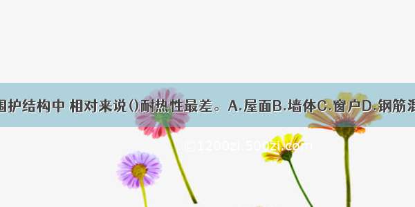 以下四种建筑围护结构中 相对来说()耐热性最差。A.屋面B.墙体C.窗户D.钢筋混凝土柱ABCD