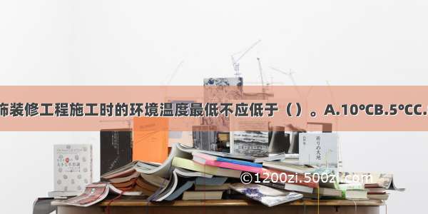 ()室内外建筑装饰装修工程施工时的环境温度最低不应低于（）。A.10℃B.5℃C.0℃D.-5℃ABCD