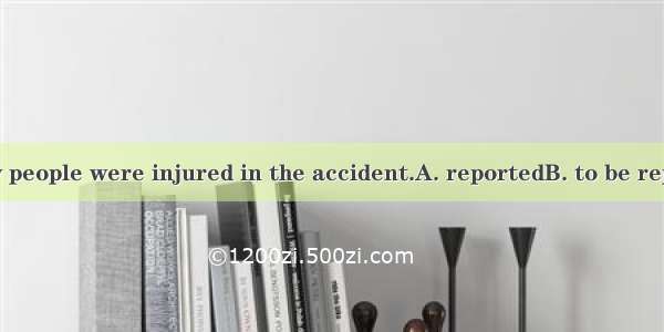 It wasthat many people were injured in the accident.A. reportedB. to be reportedC. reporti