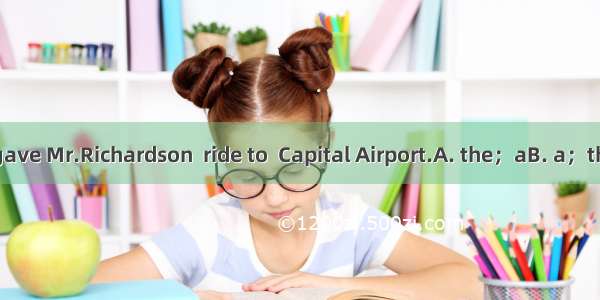 After dinner he gave Mr.Richardson  ride to  Capital Airport.A. the；aB. a；theC. /；aD. /；th
