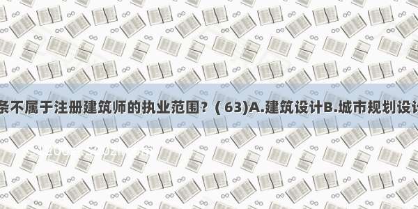 以下哪一条不属于注册建筑师的执业范围？( 63)A.建筑设计B.城市规划设计C.建筑物