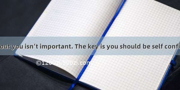 others think about you isn’t important. The key is you should be self confident.A. What; t
