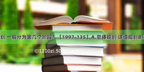 编制城市规划 一般分为哪几个阶段？［1997-135］A.总体规划 详细规划B.总体规划 修