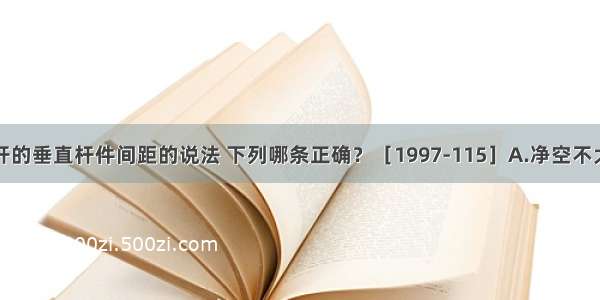 住宅楼梯栏杆的垂直杆件间距的说法 下列哪条正确？［1997-115］A.净空不大于0.11mB.