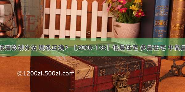 下列住宅按层数划分法 哪条正确？［2000-138］低层住宅 多层住宅 中高层住宅 高层