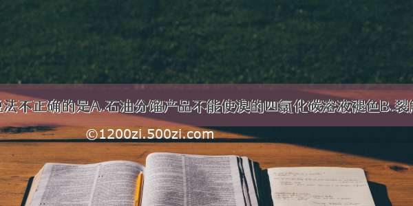 单选题下例说法不正确的是A.石油分馏产品不能使溴的四氯化碳溶液褪色B.裂解是为了获得