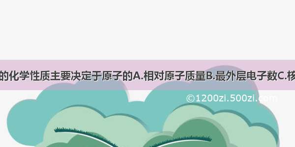 单选题元素的化学性质主要决定于原子的A.相对原子质量B.最外层电子数C.核电荷数D.电