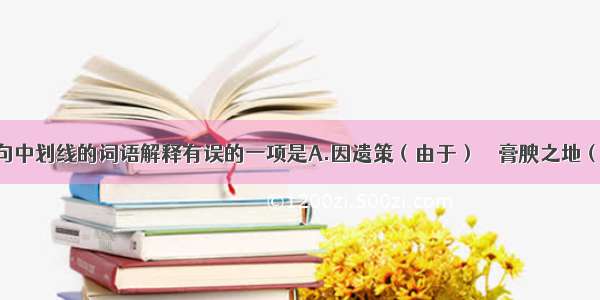 单选题下列句中划线的词语解释有误的一项是A.因遗策（由于）　　膏腴之地（肥沃）B.亡