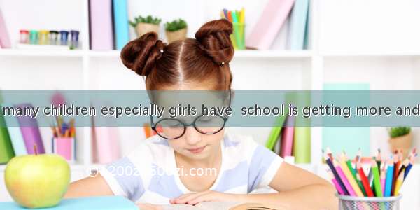 The problem  many children especially girls have  school is getting more and more serious.