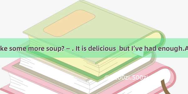 — Would you like some more soup? — . It is delicious  but I’ve had enough.A. Yes  pleaseB.