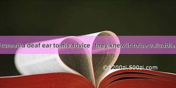 Many of them turned a deaf ear to his advice   they knew it to be valuable. A. as ifB. now