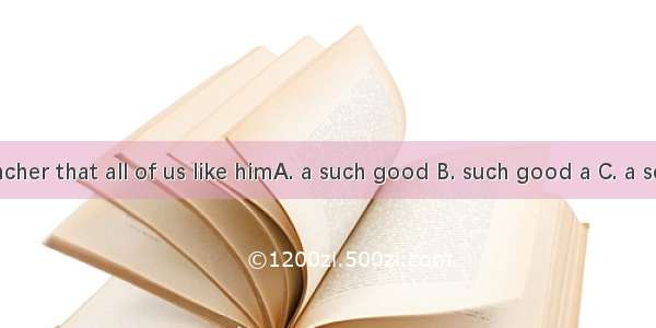 He is＿＿＿teacher that all of us like himA. a such good B. such good a C. a so good D. so g