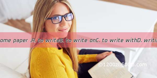 I need some paper .A. to writeB. to write onC. to write withD. writing in