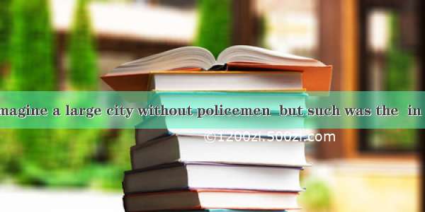It is hard to imagine a large city without policemen  but such was the  in London in the