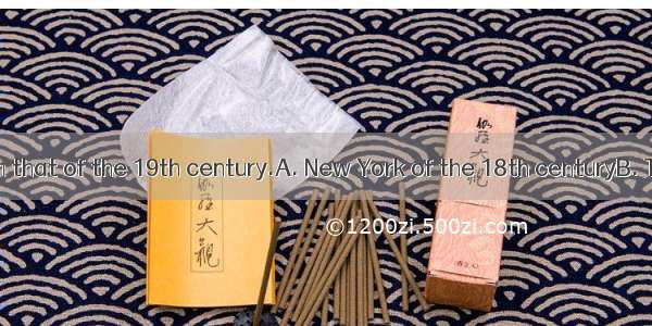is different from that of the 19th century.A. New York of the 18th centuryB. The New York