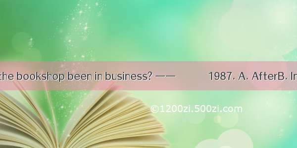 —— How long has the bookshop been in business? —— ＿＿＿＿＿＿1987. A. AfterB. InC. FromD. Since