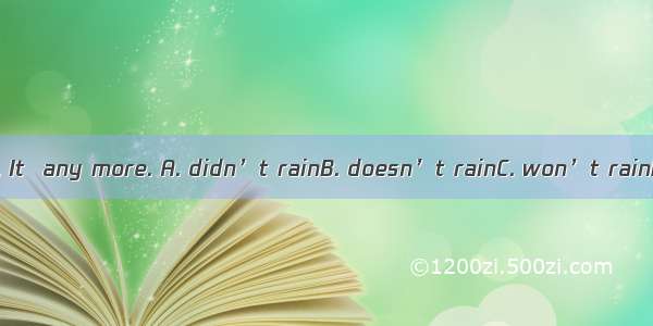 let’s go out now. It  any more. A. didn’t rainB. doesn’t rainC. won’t rainD. isn’t rainin