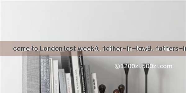 Tom’s and John’s＿＿＿＿＿came to London last weekA. father-in-lawB. fathers-in-law C. fathers