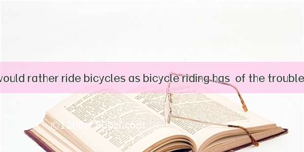Some people would rather ride bicycles as bicycle riding has  of the troubles of taking bu