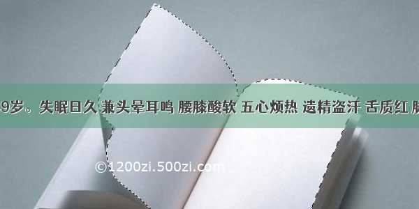 男性 49岁。失眠日久 兼头晕耳鸣 腰膝酸软 五心烦热 遗精盗汗 舌质红 脉细数。