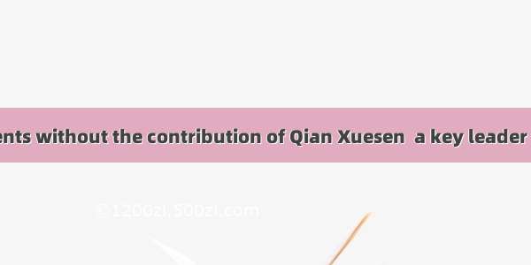 These achievements without the contribution of Qian Xuesen  a key leader of the New China