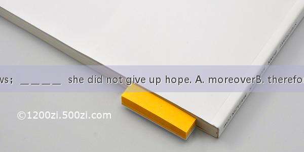 There was no news；＿＿＿＿  she did not give up hope. A. moreoverB. therefore C. butD. nevert