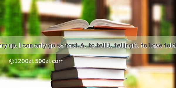 Stop  me to hurry up. I can only go so fast.A. to tellB. tellingC. to have toldD. having t