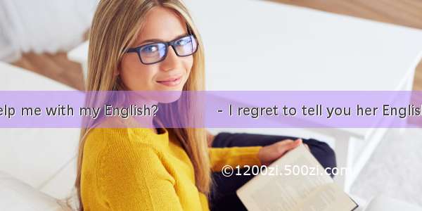 - Can Lihua help me with my English?　　　　- I regret to tell you her English is yours.A. as