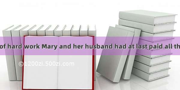 After many years of hard work Mary and her husband had at last paid all the money they had