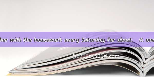 David helps his mother with the housework every Saturday for about.A. one and half hoursB