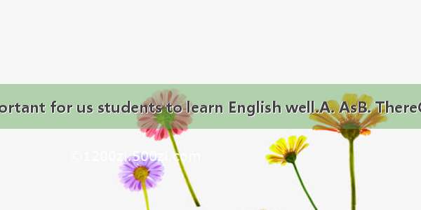 is very important for us students to learn English well.A. AsB. ThereC. WhatD. It