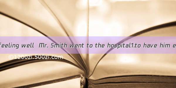 One day  did not feeling well  Mr. Smith went to the hospital1.to have him examined. When