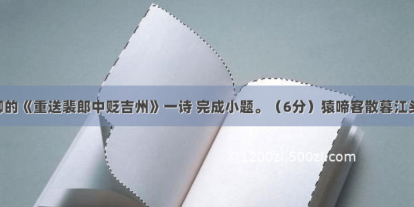 阅读刘长卿的《重送裴郎中贬吉州》一诗 完成小题。（6分）猿啼客散暮江头 人自伤心