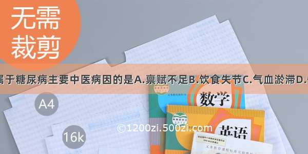 下列各项不属于糖尿病主要中医病因的是A.禀赋不足B.饮食失节C.气血淤滞D.情志失调E.劳