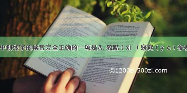 下列词语中划线字的读音完全正确的一项是A. 狡黠（xiá）窈窕（yǎo）参差（cī） 