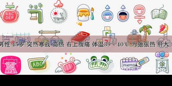 患者 男性 45岁 突然寒战 高热 右上腹痛 体温39～40℃ 为弛张热 肝大 右上腹