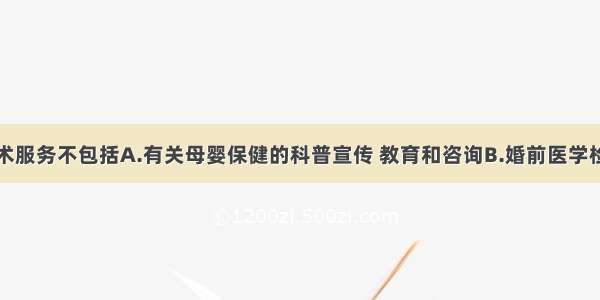 母婴保健技术服务不包括A.有关母婴保健的科普宣传 教育和咨询B.婚前医学检查C.产前诊